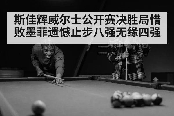 斯佳辉威尔士公开赛决胜局惜败墨菲遗憾止步八强无缘四强