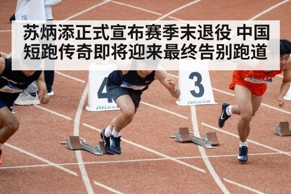 苏炳添正式宣布赛季末退役 中国短跑传奇即将迎来最终告别跑道