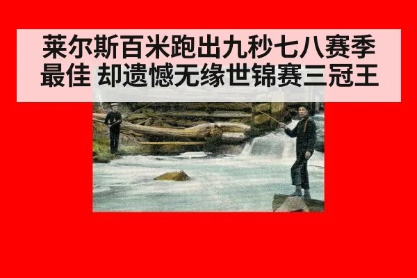 莱尔斯百米跑出九秒七八赛季最佳 却遗憾无缘世锦赛三冠王